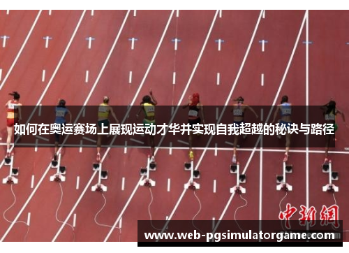 如何在奥运赛场上展现运动才华并实现自我超越的秘诀与路径