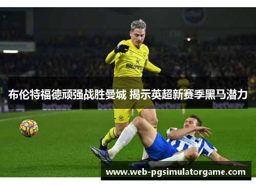 布伦特福德顽强战胜曼城 揭示英超新赛季黑马潜力