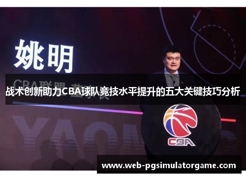 战术创新助力CBA球队竞技水平提升的五大关键技巧分析