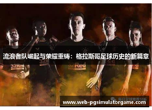流浪者队崛起与荣耀重铸：格拉斯哥足球历史的新篇章