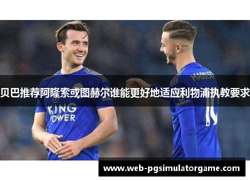 贝巴推荐阿隆索或图赫尔谁能更好地适应利物浦执教要求