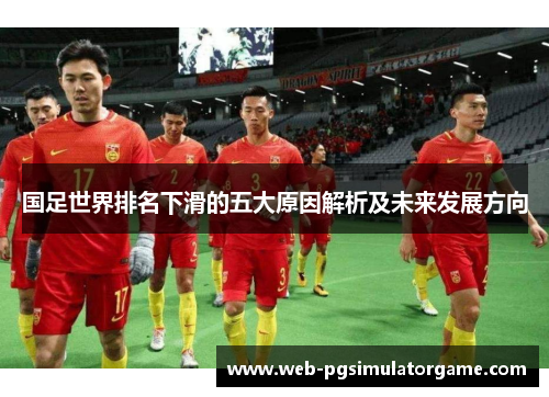 国足世界排名下滑的五大原因解析及未来发展方向