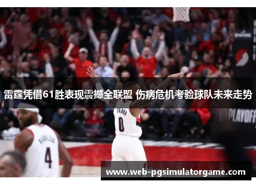 雷霆凭借61胜表现震撼全联盟 伤病危机考验球队未来走势