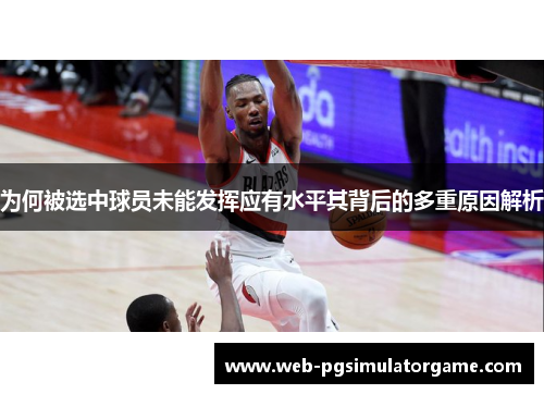 为何被选中球员未能发挥应有水平其背后的多重原因解析