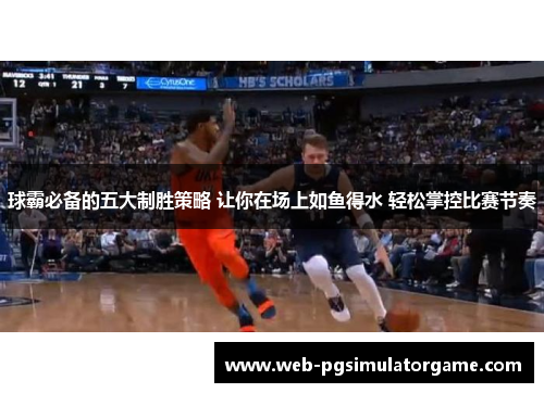 球霸必备的五大制胜策略 让你在场上如鱼得水 轻松掌控比赛节奏