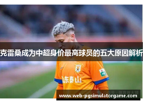 克雷桑成为中超身价最高球员的五大原因解析