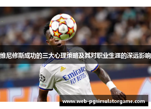 维尼修斯成功的三大心理策略及其对职业生涯的深远影响