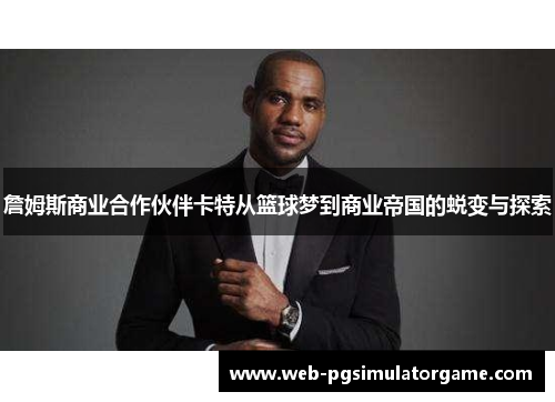 詹姆斯商业合作伙伴卡特从篮球梦到商业帝国的蜕变与探索