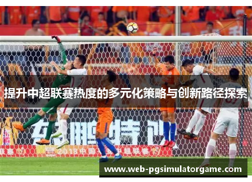 提升中超联赛热度的多元化策略与创新路径探索