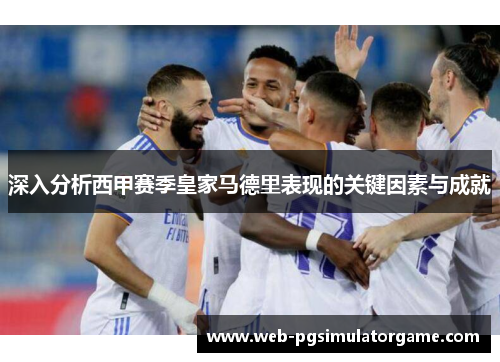 深入分析西甲赛季皇家马德里表现的关键因素与成就