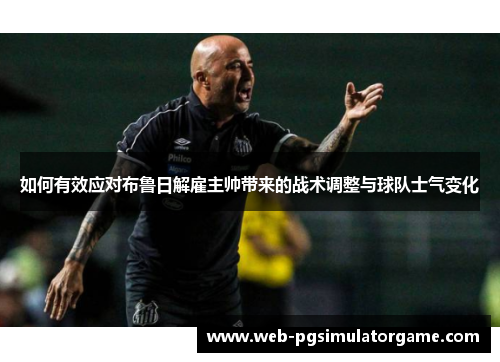 如何有效应对布鲁日解雇主帅带来的战术调整与球队士气变化