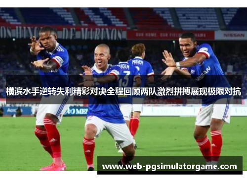 横滨水手逆转失利精彩对决全程回顾两队激烈拼搏展现极限对抗