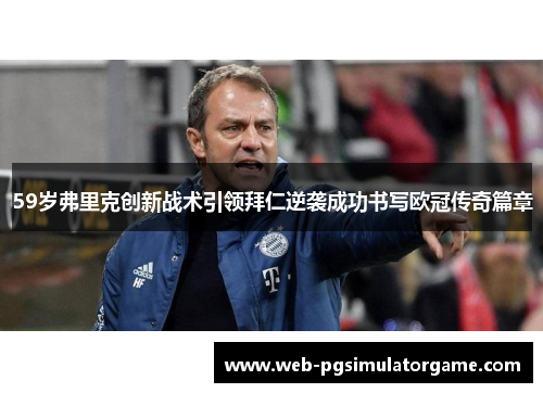 59岁弗里克创新战术引领拜仁逆袭成功书写欧冠传奇篇章