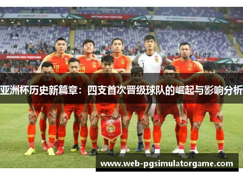 亚洲杯历史新篇章：四支首次晋级球队的崛起与影响分析