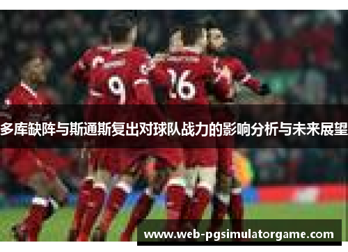 多库缺阵与斯通斯复出对球队战力的影响分析与未来展望