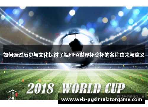 如何通过历史与文化探讨了解FIFA世界杯奖杯的名称由来与意义