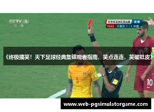 《终极搞笑！天下足球经典集锦观看指南，笑点连连，笑破肚皮》