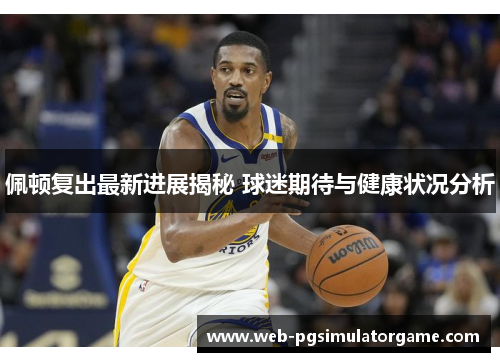 佩顿复出最新进展揭秘 球迷期待与健康状况分析