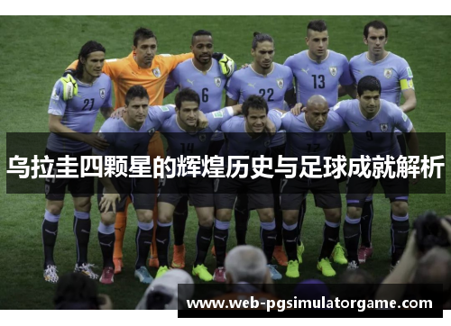 乌拉圭四颗星的辉煌历史与足球成就解析