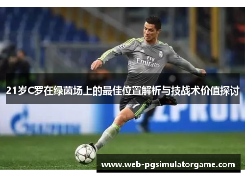 21岁C罗在绿茵场上的最佳位置解析与技战术价值探讨