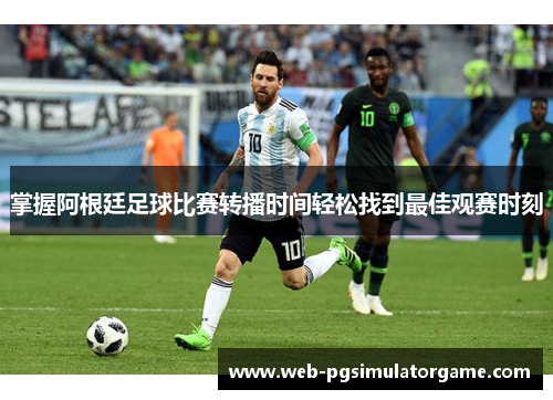 掌握阿根廷足球比赛转播时间轻松找到最佳观赛时刻