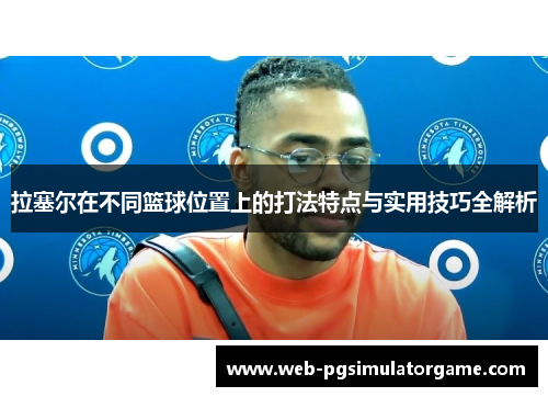 拉塞尔在不同篮球位置上的打法特点与实用技巧全解析
