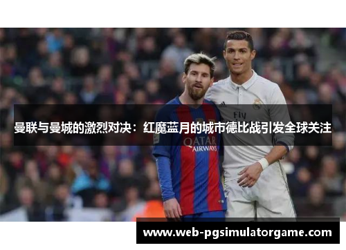 曼联与曼城的激烈对决：红魔蓝月的城市德比战引发全球关注