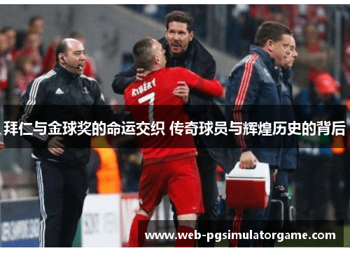 拜仁与金球奖的命运交织 传奇球员与辉煌历史的背后