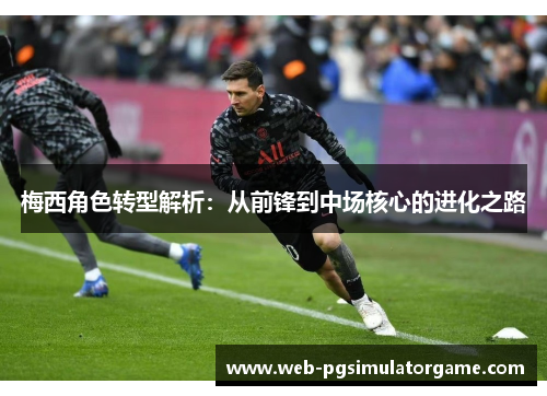 梅西角色转型解析：从前锋到中场核心的进化之路