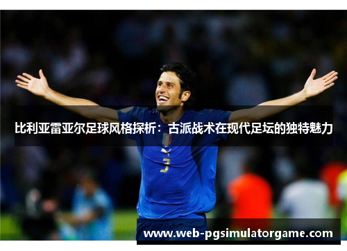比利亚雷亚尔足球风格探析：古派战术在现代足坛的独特魅力