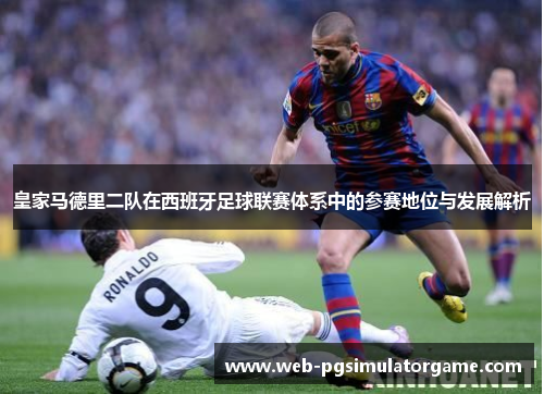 皇家马德里二队在西班牙足球联赛体系中的参赛地位与发展解析