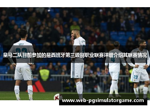 皇马二队目前参加的是西班牙第三级别职业联赛详细介绍其联赛情况