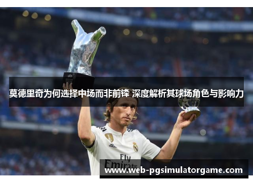 莫德里奇为何选择中场而非前锋 深度解析其球场角色与影响力