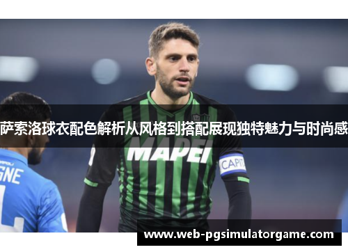 萨索洛球衣配色解析从风格到搭配展现独特魅力与时尚感