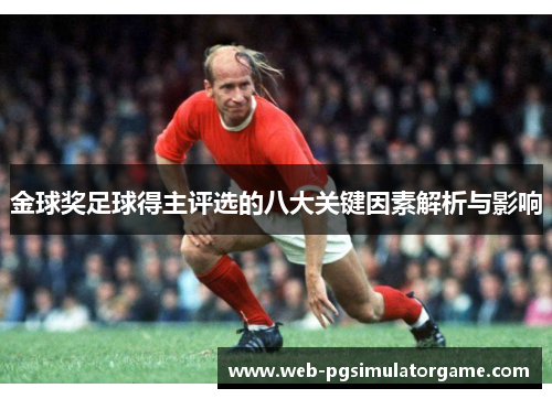 金球奖足球得主评选的八大关键因素解析与影响