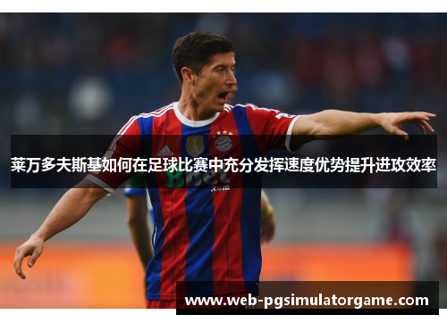 莱万多夫斯基如何在足球比赛中充分发挥速度优势提升进攻效率