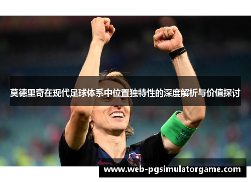 莫德里奇在现代足球体系中位置独特性的深度解析与价值探讨