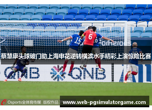 蔡慧康头球破门助上海申花逆转横滨水手精彩上演惊险比赛