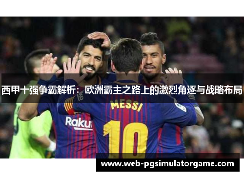西甲十强争霸解析：欧洲霸主之路上的激烈角逐与战略布局