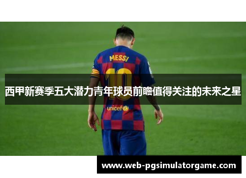 西甲新赛季五大潜力青年球员前瞻值得关注的未来之星