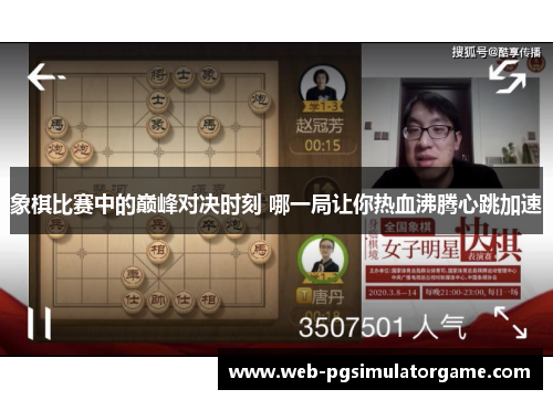 象棋比赛中的巅峰对决时刻 哪一局让你热血沸腾心跳加速