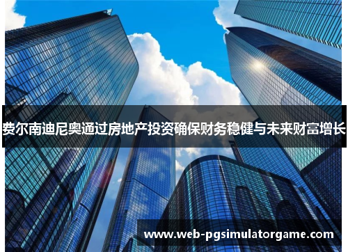 费尔南迪尼奥通过房地产投资确保财务稳健与未来财富增长