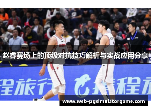 赵睿赛场上的顶级对抗技巧解析与实战应用分享