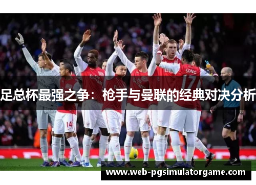 足总杯最强之争：枪手与曼联的经典对决分析