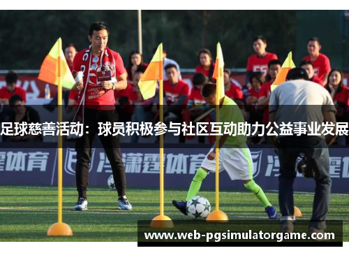 足球慈善活动：球员积极参与社区互动助力公益事业发展